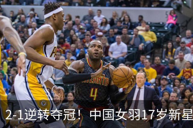 2-1逆转夺冠！中国女羽17岁新星崛起：力克日本悍将，偶像陈雨菲